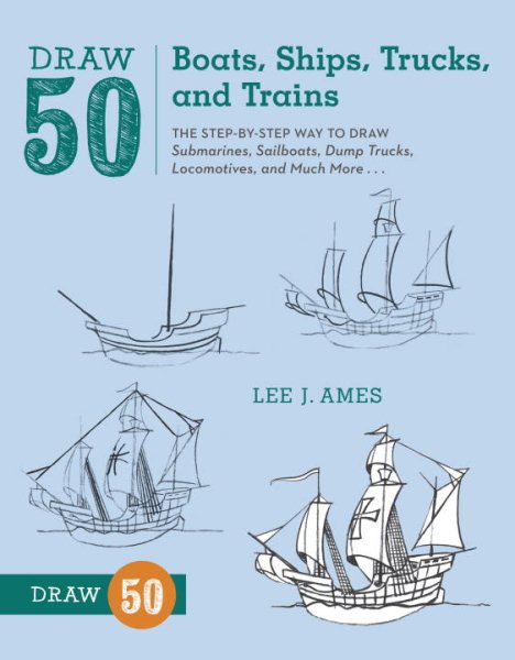Draw 50 Boats, Ships, Trucks, and Trains: The Step-by-Step Way to Draw Submarines, Sailboats, Dump Trucks, Locomotives, and Much More... cover