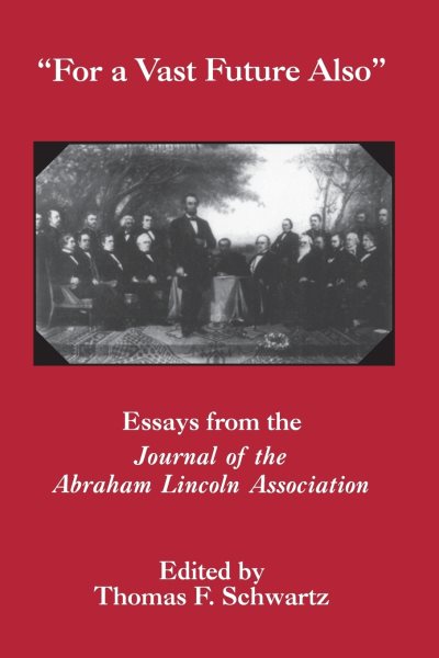 For a Vast Future Also: Essays from the Journal of the Abraham Lincoln Association (The NorthÂªs Civil War Series, 10)