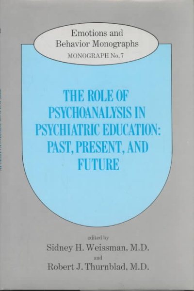The Role of Psychoanalysis in Psychiatric Education: Past, Present, and Future (Emotions and Behavior Monograph)