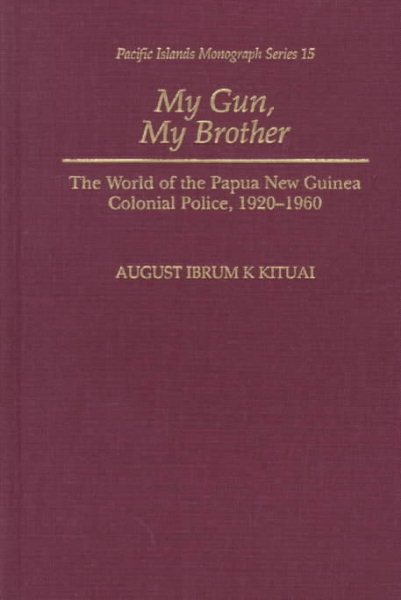 My Gun, My Brother: The World of the Papua New Guinea Colonial Police, 1920-1960 (Pacific Islands Monograph Series)