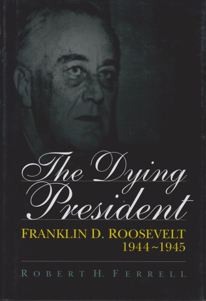 The Dying President: Franklin D. Roosevelt, 1944-1945 (Volume 1)