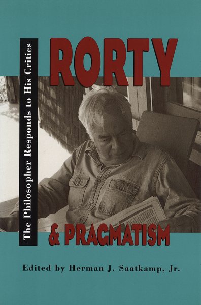 Rorty and Pragmatism: The Philosopher Responds to His Critics (The Vanderbilt Library of American Philosophy)