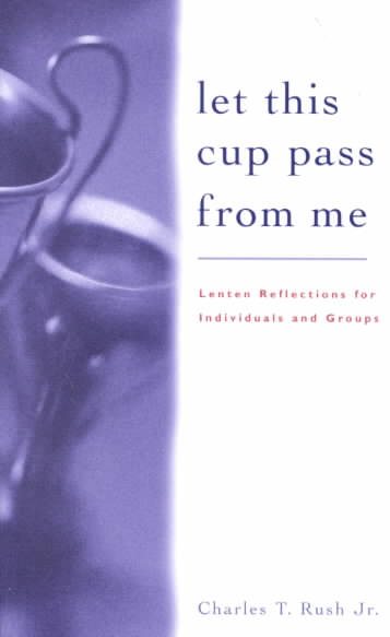 Let This Cup Pass from Me: Lenten Reflections for Individuals and Groups