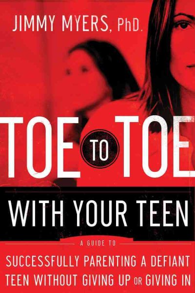 Toe to Toe with Your Teen: Successfully Parenting a Defiant Teenager Without Giving Up or Giving In cover