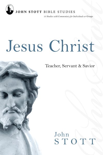 Jesus Christ: Teacher, Servant & Savior (John Stott Bible Studies)