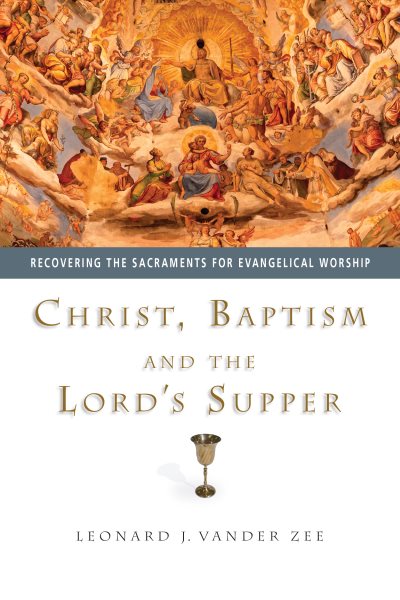 Christ, Baptism and the Lord's Supper: Recovering the Sacraments for Evangelical Worship cover