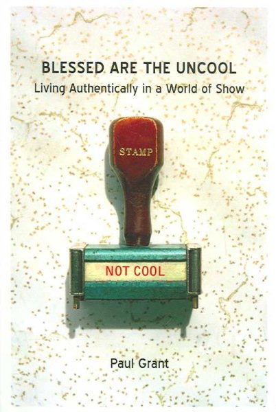 Blessed Are the Uncool: Living Authentically in a World of Show