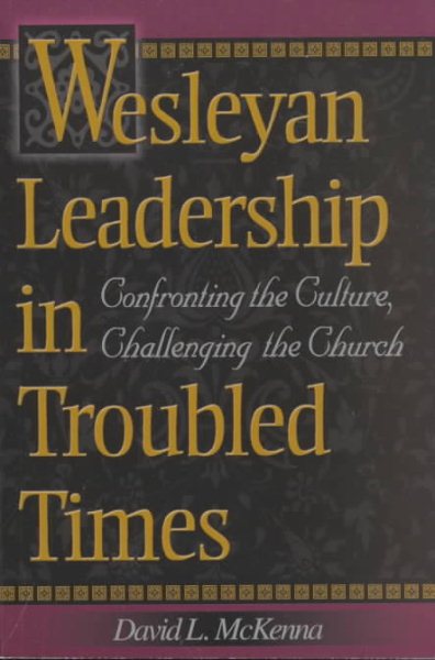 Wesleyan Leadership in Troubled Times: Confronting the Culture, Challenging the Church cover
