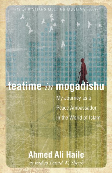 Teatime in Mogadishu: My Journey as a Peace Ambassador in the World of Islam (Christians Meeting Muslims)