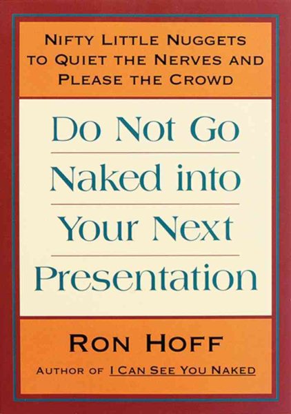 Do Not Go Naked Into Your Next Presentation: Nifty Little Nuggets to Quiet the Nerves and Please the Crowd