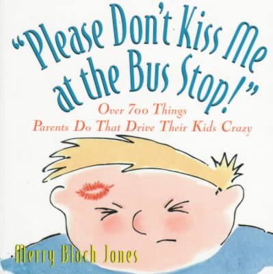 Please Don't Kiss Me at the Bus Stop!: Over 700 Things Parents Do That Drive Their Kids Crazy cover