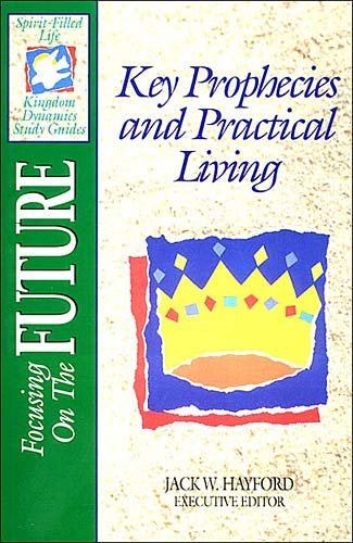Focusing On The Future: Key Prophecies And Practical Living (Spirit Filled Life Kingdom Dynamics Study Guides)