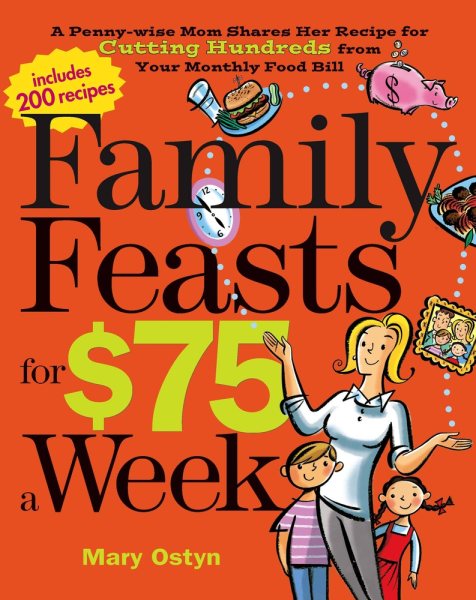 Family Feasts for $75 a Week: A Penny-wise Mom Shares Her Recipe for Cutting Hundreds from Your Monthly Food Bill cover