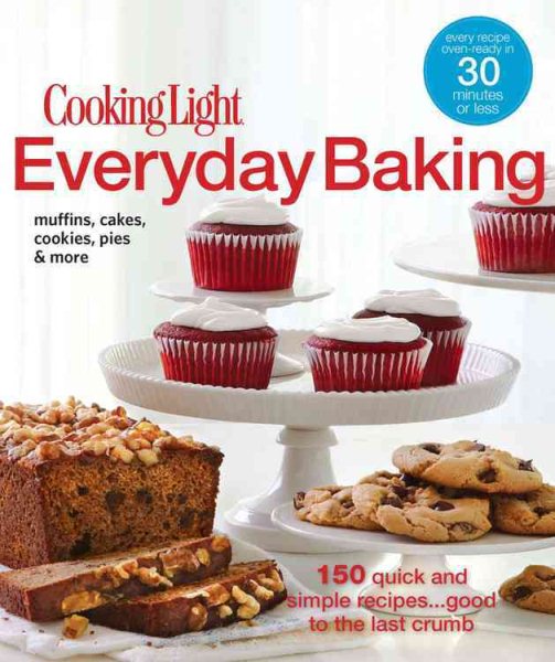 Cooking Light Everyday Baking: 150 Quick and Simple Recipes...Good to the Last Crumb