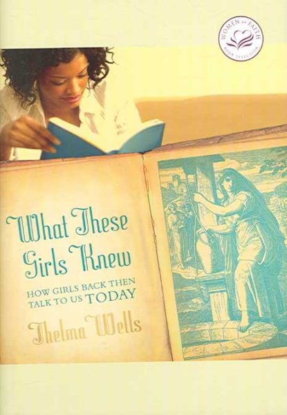 What These Girls Knew: How Girls Back Then Talk to Us Today (Women of Faith (Zondervan))