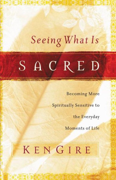 Seeing What Is Sacred: Becoming More Spiritually Sensitive to the Everyday Moments of Life cover