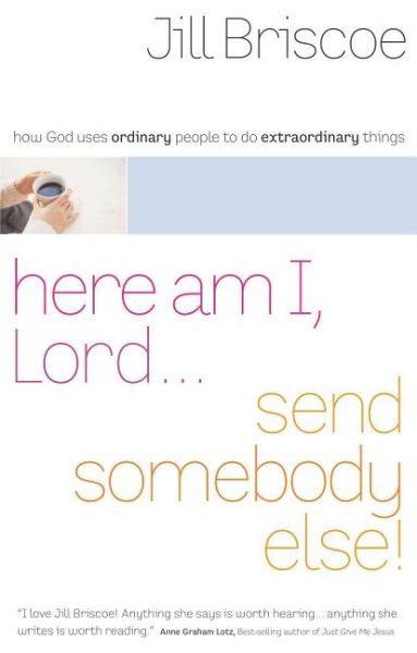Here Am I, Lord...Send Somebody Else: How God Uses Ordinary People to Do Extraordinary Things cover