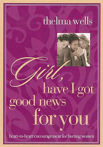 Girl, Have I Got Good News for You: Heart to Heart Encouragement for Hurting Women