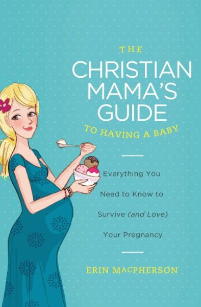 The Christian Mama's Guide to Having a Baby: Everything You Need to Know to Survive (and Love) Your Pregnancy (Christian Mama's Guide Series) cover