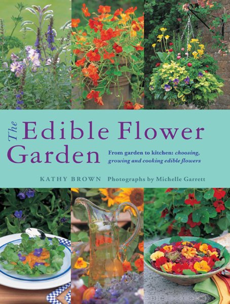 The Edible Flower Garden: From Garden to Kitchen: Choosing, Growing and Cooking Edible Flowers cover