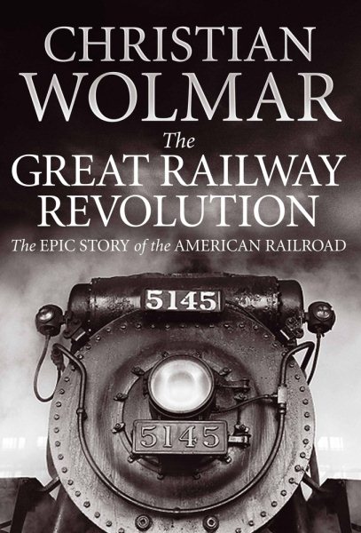 Great Railway Revolution: The Epic Story of the American Railroad cover