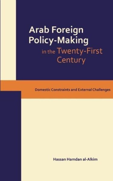 Dynamics of Arab Foreign Policy-Making in the Twenty-First Century: Domestic Constraints and External Challenges cover