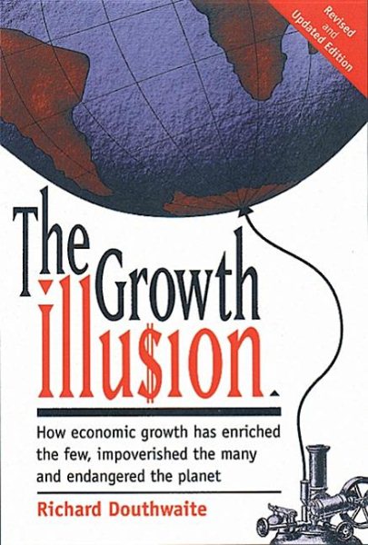The Growth Illu$ion: How Economic Growth Has Enriched the Few, Impoverished the Many and Endangered the Planet