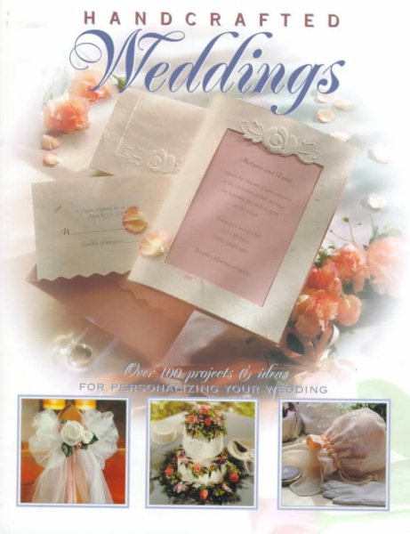 Handcrafted Weddings: Over 100 Projects & Ideas for Personalizing Your Wedding