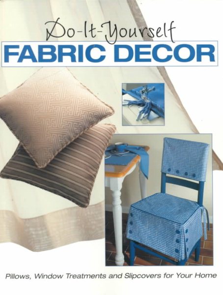 Do-It-Yourself Fabric Decor : Pillows, Window Treatments, and Slipcovers for Your Home