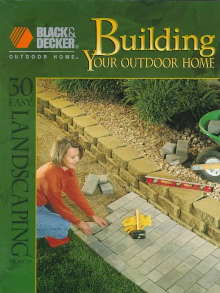Building Your Outdoor Home: 30 Easy Essential Landscraping Projects (Black & Decker Outdoor Home)
