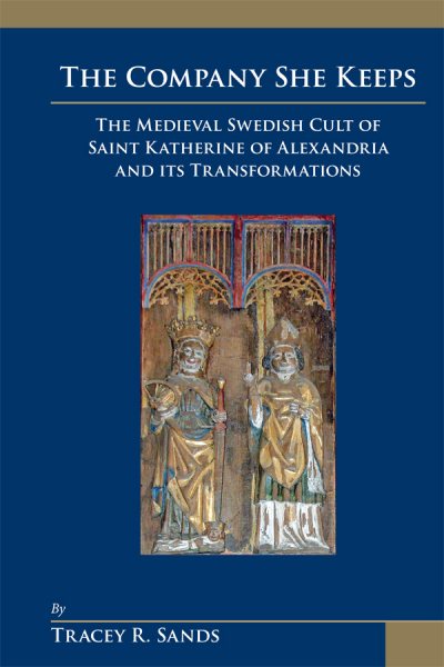 The Company She Keeps: The Medieval Swedish Cult of Saint Katherine of Alexandria and Its Transformations (Medieval and Renaissance Texts and Studies) (Volume 362)