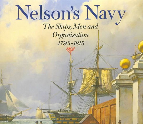 Nelson's Navy: The Ships, Men and Organization, 1793-1815 cover