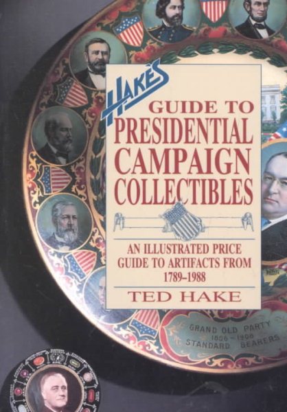 Hake's Guide to Presidential Campaign Collectibles: An Illustrated Price Guide to Artifacts from 1789-1988 cover