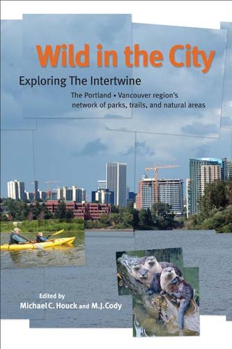 Wild in the City: Exploring the Intertwine: The Portland-Vancouver Region's Network of Parks, Trails, and Natural Areas cover