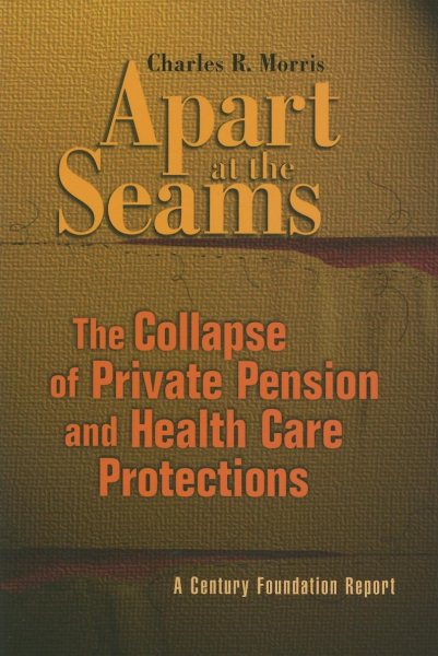 Apart at the Seams: The Collapse of Private Pension and Health Care Protections (Century Foundation Report) cover