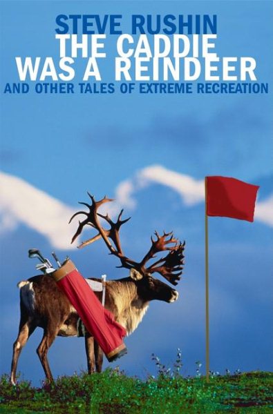 The Caddie Was a Reindeer: And Other Tales of Extreme Recreation cover