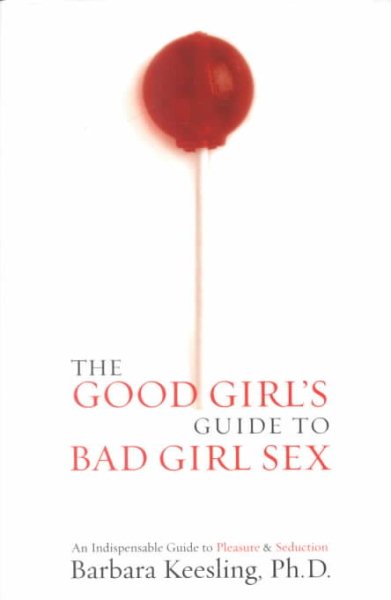 The Good Girl's Guide to Bad Girl Sex: An Indispensable Resource to Pleasure and Seduction