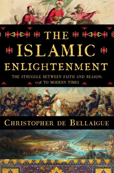 The Islamic Enlightenment: The Struggle Between Faith and Reason, 1798 to Modern Times cover