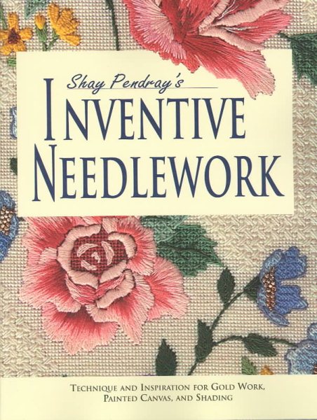 Shay Pendray's Inventive Needlework: Techniques & Inspiration for Gold Work, Painted Canvas, and Shading