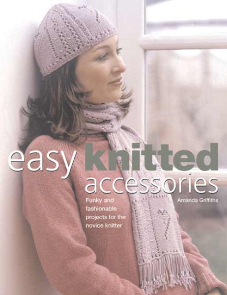 Easy Knitted Accessories: Funky And Fashionable Projects For The Novice Knitter cover