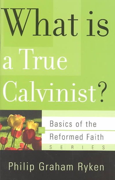 What Is a True Calvinist? (Basics of the Reformed Faith) cover