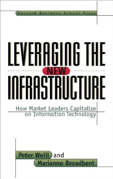 Leveraging the New Infrastructure: How Market Leaders Capitalize on Information Technology cover