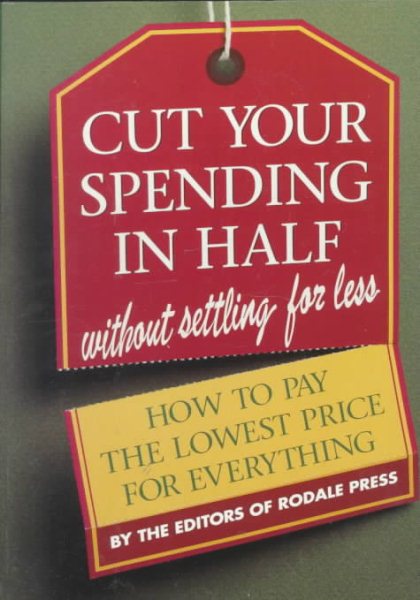 Cut Your Spending in Half: Without Settling for Less : How to Pay the Lowest Price for Everything