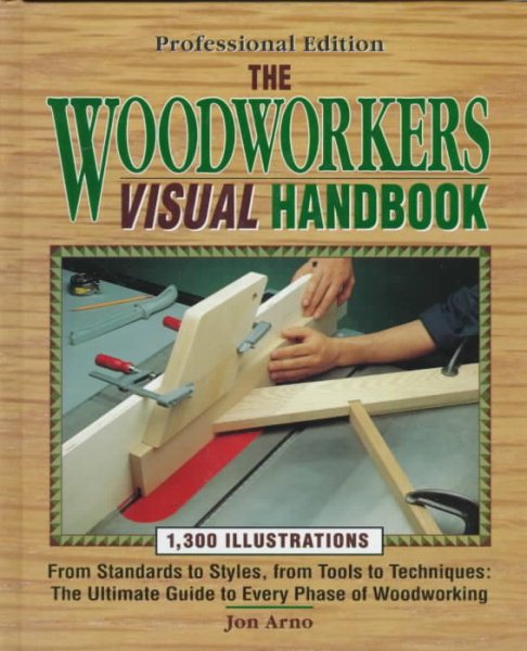 The Woodworker's Visual Handbook: From Standards to Syles, from Tools to Techniques : The Ultimate Guide to Every Phase of Woodworking