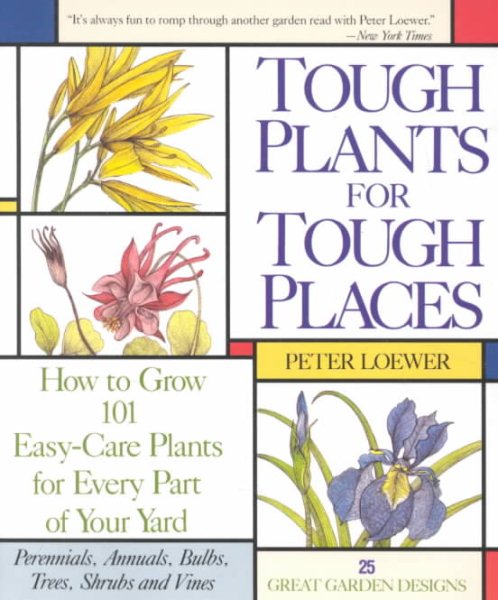 Tough Plant For Tough Places: How to Grow 101 Easy-Care Plants for Every Part of Your Yard