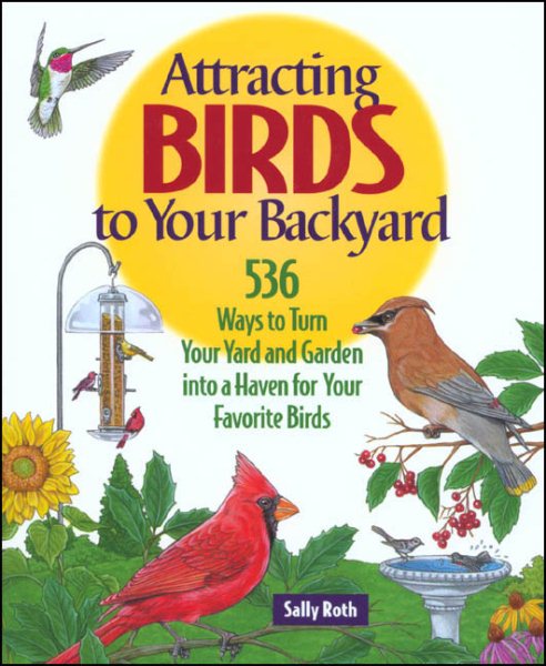 Attracting Birds to Your Backyard: 536 Ways To Turn Your Yard and Garden Into a Haven For Your Favorite Birds (A Rodale Organic Gardening Book)
