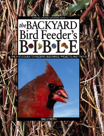 The Backyard Bird Feeder's Bible: The A-to-Z Guide To Feeders, Seed Mixes, Projects And Treats (Rodale Organic Gardening Book) cover