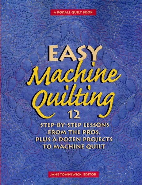 Easy Machine Quilting: 12 Step-by-Step Lessons from the Pros, Plus a Dozen Projects to Machine Quilt