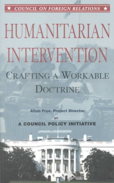 Humanitarian Intervention: Crafting a Workable Doctrine a Council Policy Initiative (Council on Foreign Relations (Council on Foreign Relations Press))