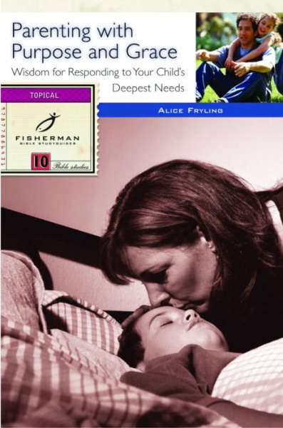 Parenting with Purpose and Grace: Wisdom for Responding to Your Child's Deepest Needs (Fisherman Bible Studyguides) cover